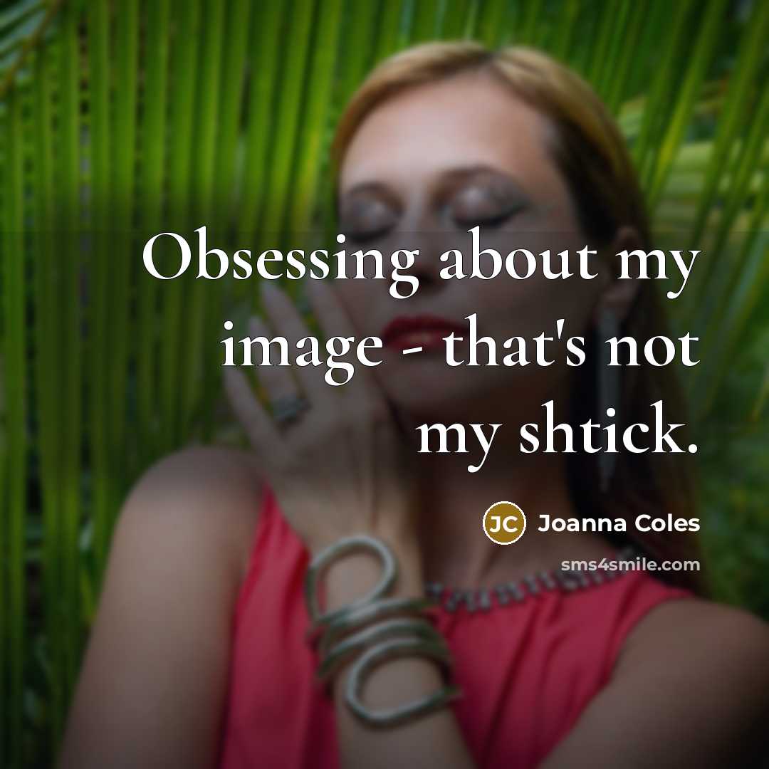 “Obsessing about my image - that's not my shtick.” quote by Joanna Coles