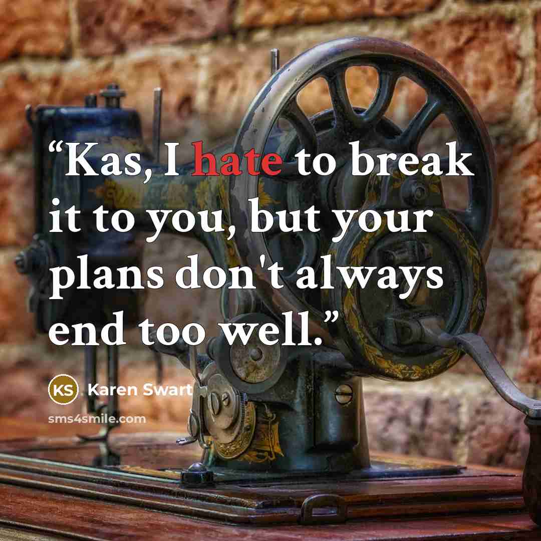 “Kas, I hate to break it to you, but your plans don't always end too well.” quote by Karen Swart