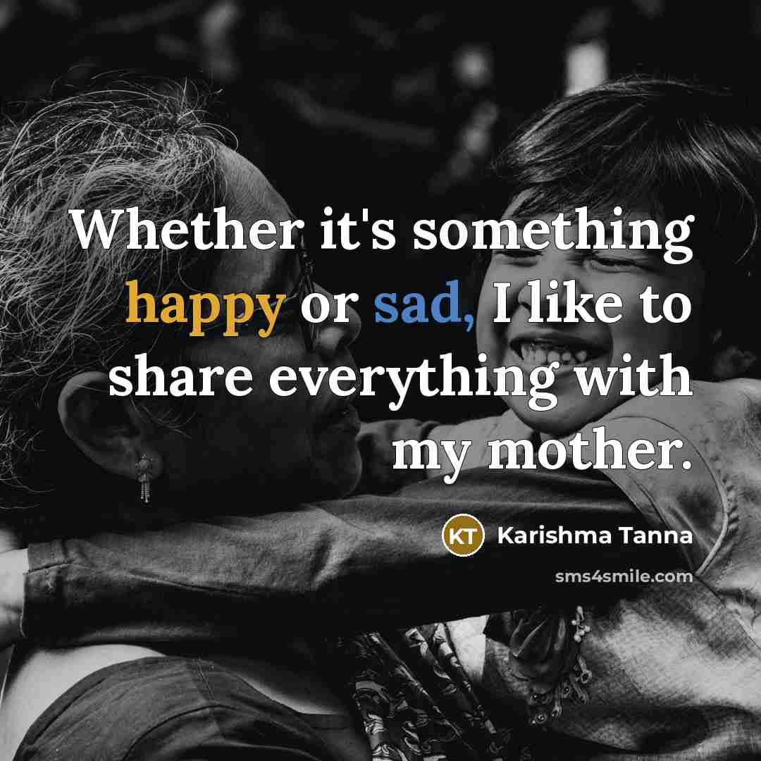 “Whether it's something happy or sad, I like to share everything with my mother.” quote by Karishma Tanna