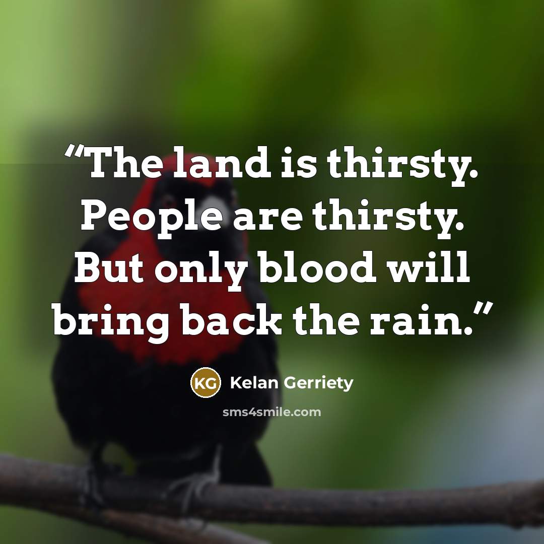 “The land is thirsty. People are thirsty. But only blood will bring back the rain.” quote by Kelan Gerriety