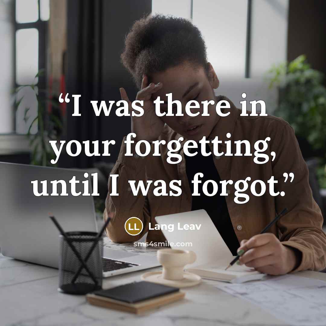 “I was there in your forgetting, until I was forgot.” quote by Lang Leav