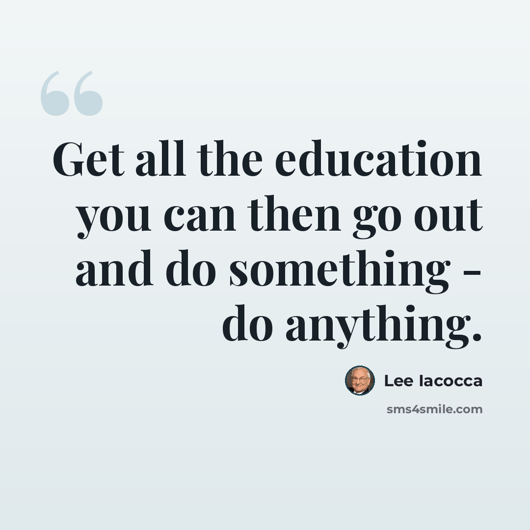 “Get all the education you can then go out and do something - do anything.” quote by Lee Iacocca