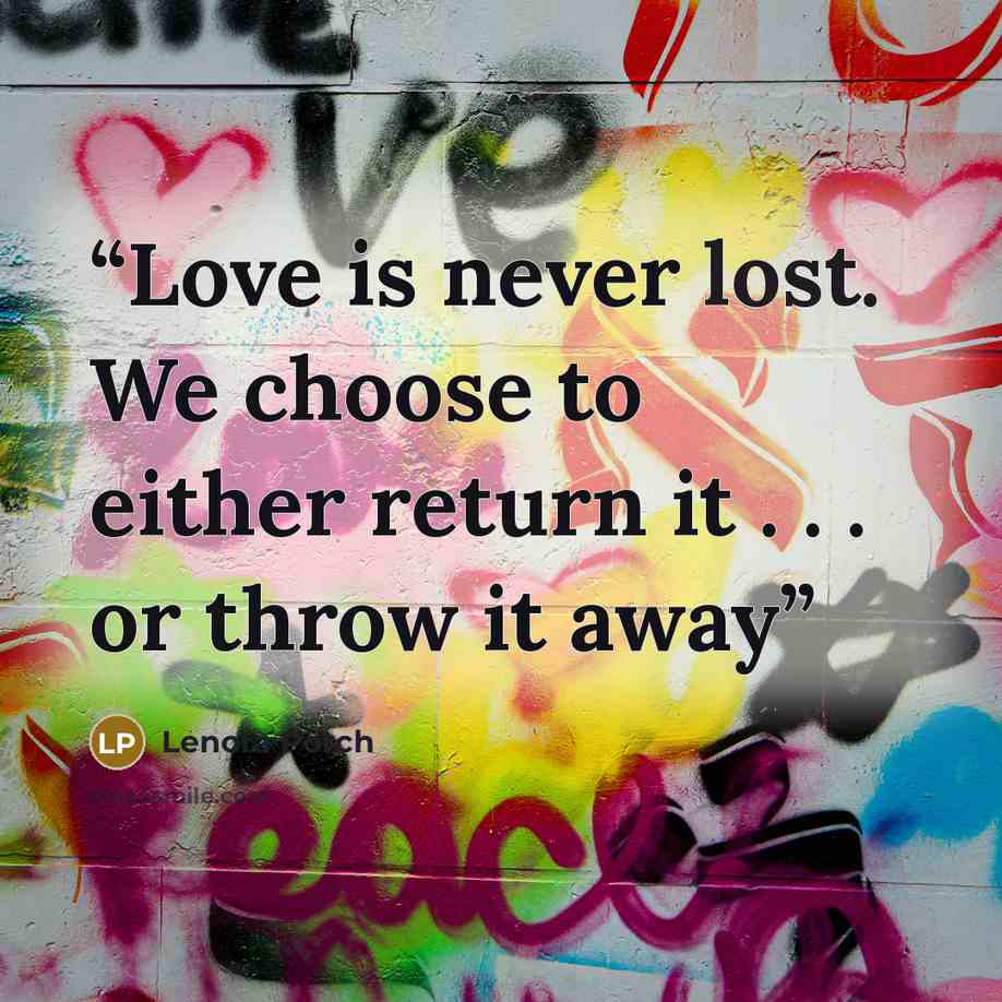 “Love is never lost. We choose to either return it . . . or throw it away” quote by Lenora Porch