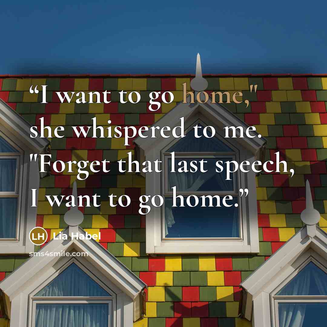 “I want to go home," she whispered to me. "Forget that last speech, I want to go home.” quote by Lia Habel