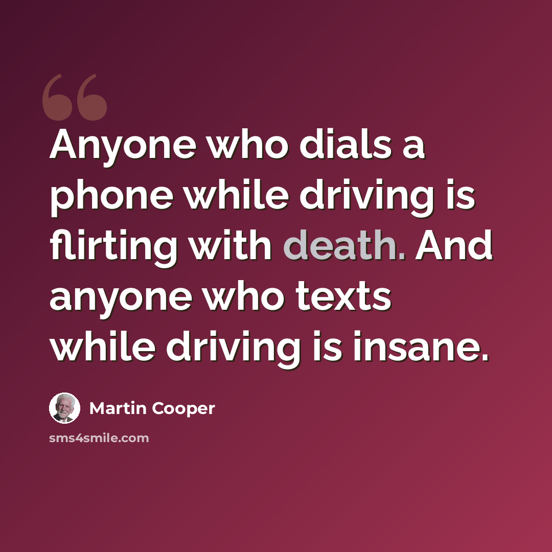 “Anyone who dials a phone while driving is flirting with death. And anyone who texts while driving is insane.” quote by Martin Cooper