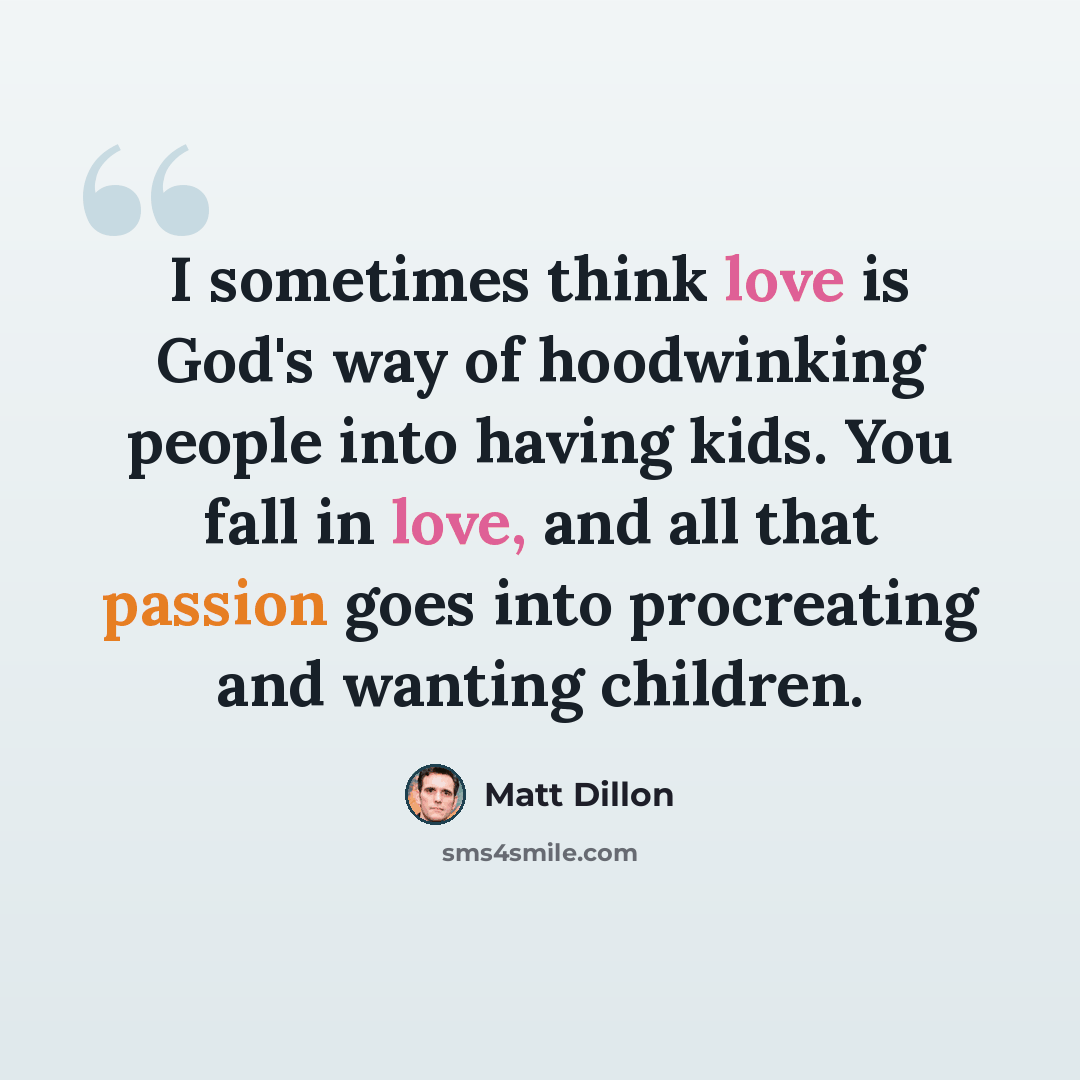 “I sometimes think love is God's way of hoodwinking people into having kids. You fall in love, and all that passion goes into procreating and wanting children.” quote by Matt Dillon