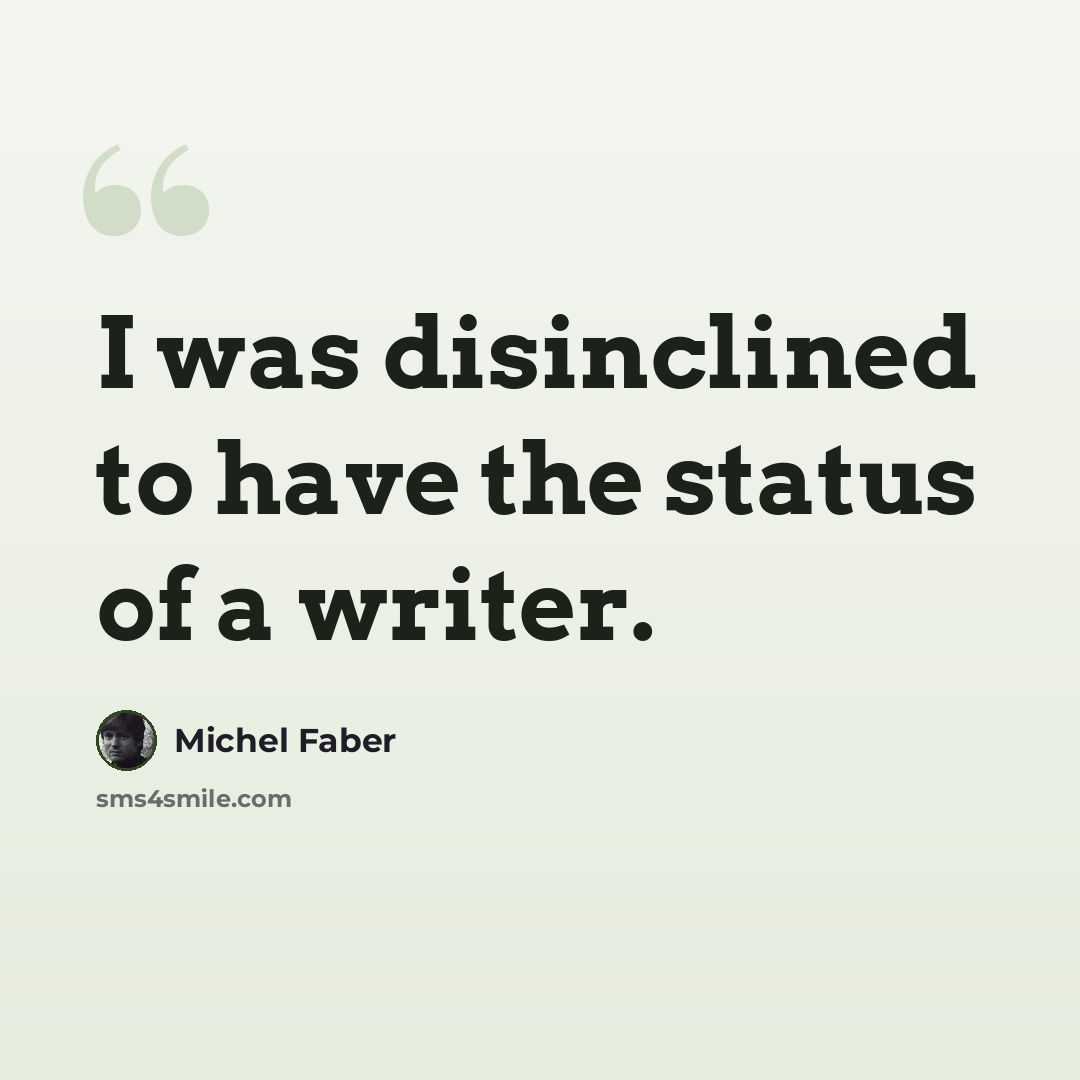 “I was disinclined to have the status of a writer.” quote by Michel Faber