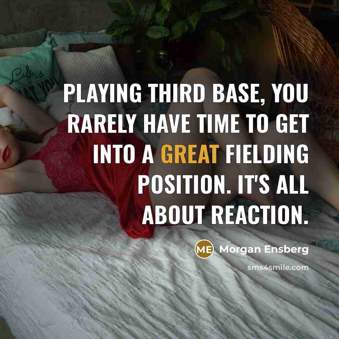 “Playing third base, you rarely have time to get into a great fielding position. It's all about reaction.” quote by Morgan Ensberg