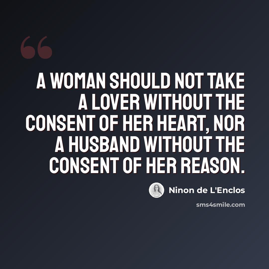 “A woman should not take a lover without the consent of her heart, nor a husband without the consent of her reason.” quote by Ninon de L'Enclos