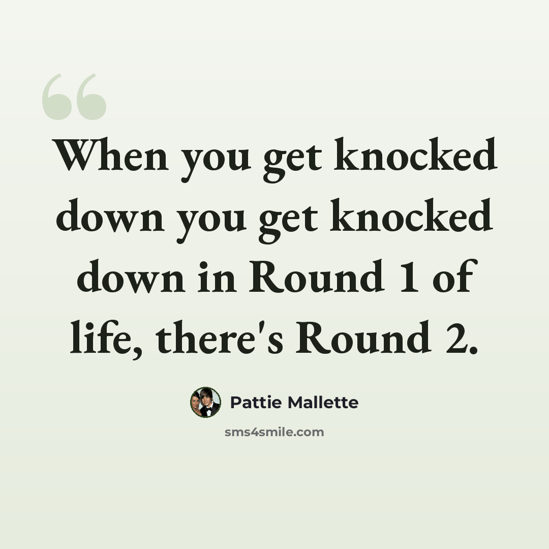 “When you get knocked down you get knocked down in Round 1 of life, there's Round 2.” quote by Pattie Mallette