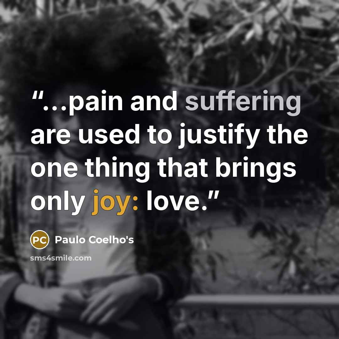 “...pain and suffering are used to justify the one thing that brings only joy: love.” quote by Paulo Coelho's