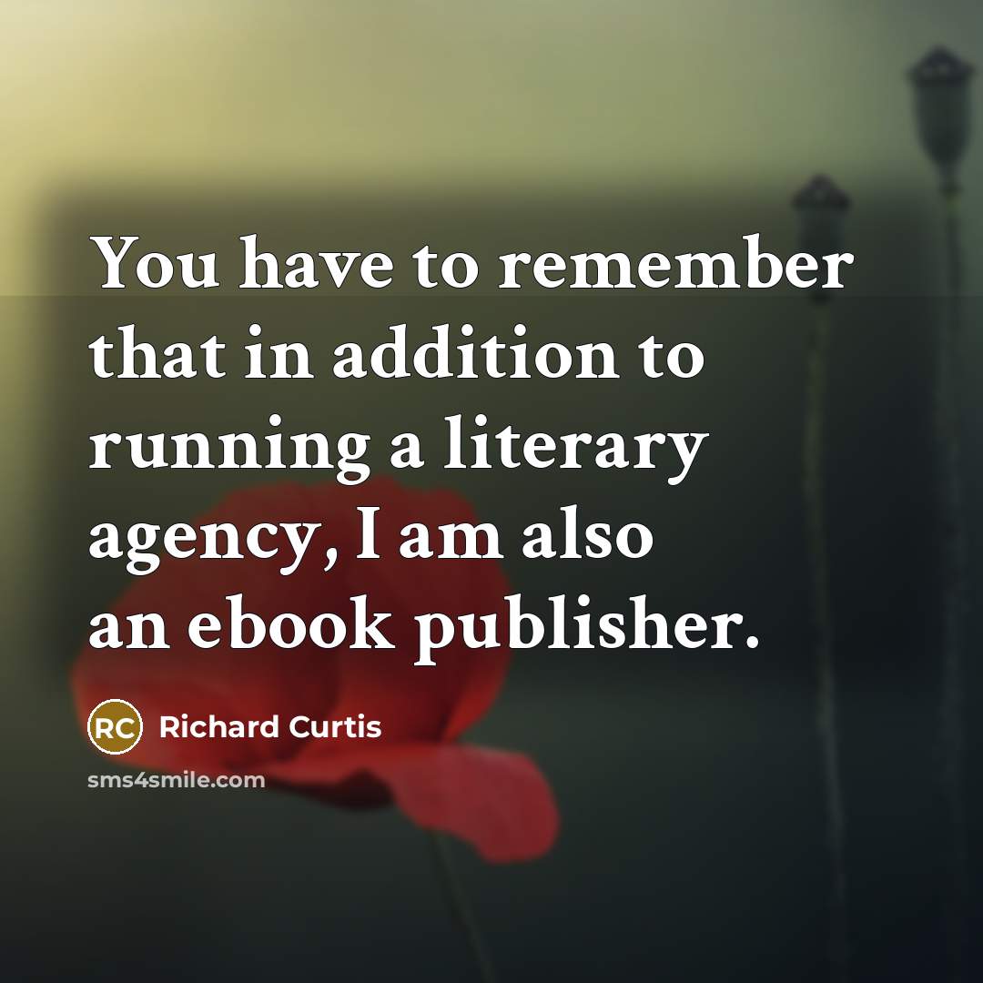 “You have to remember that in addition to running a literary agency, I am also an ebook publisher.” quote by Richard Curtis