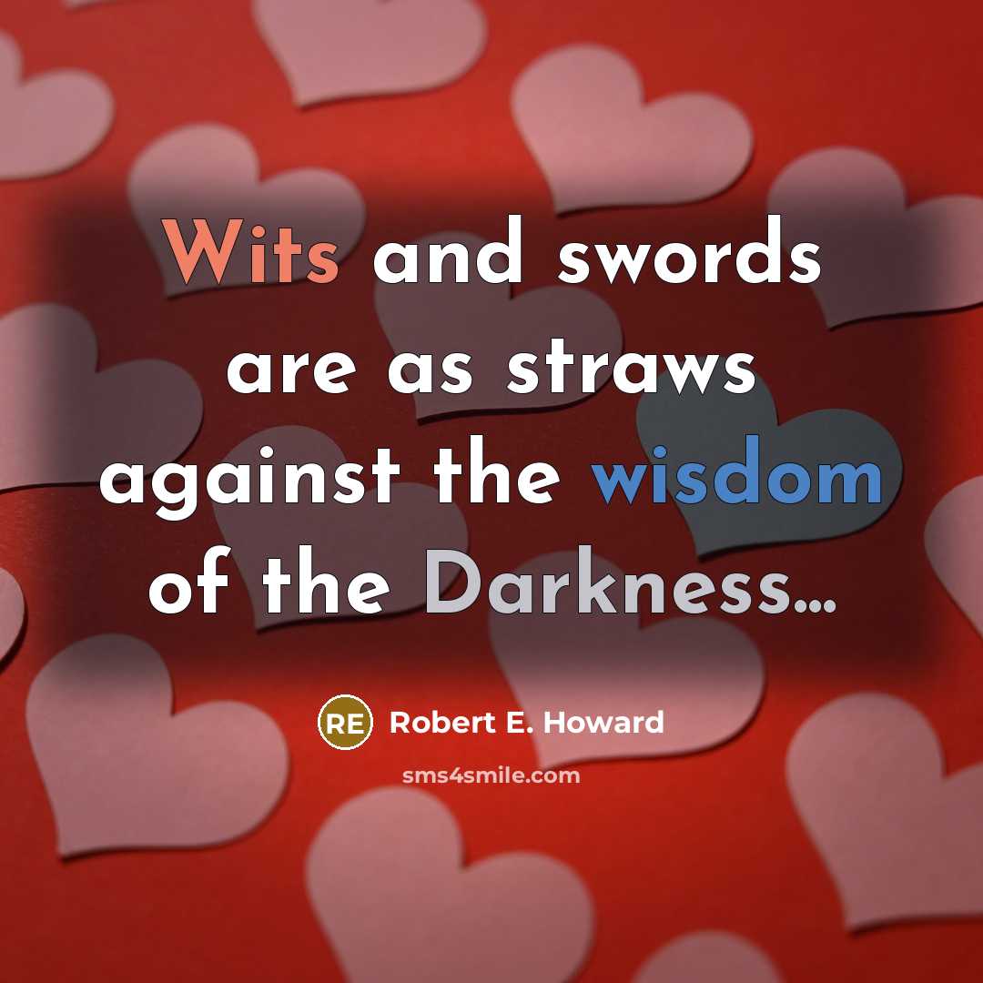 “Wits and swords are as straws against the wisdom of the Darkness...” quote by Robert E. Howard