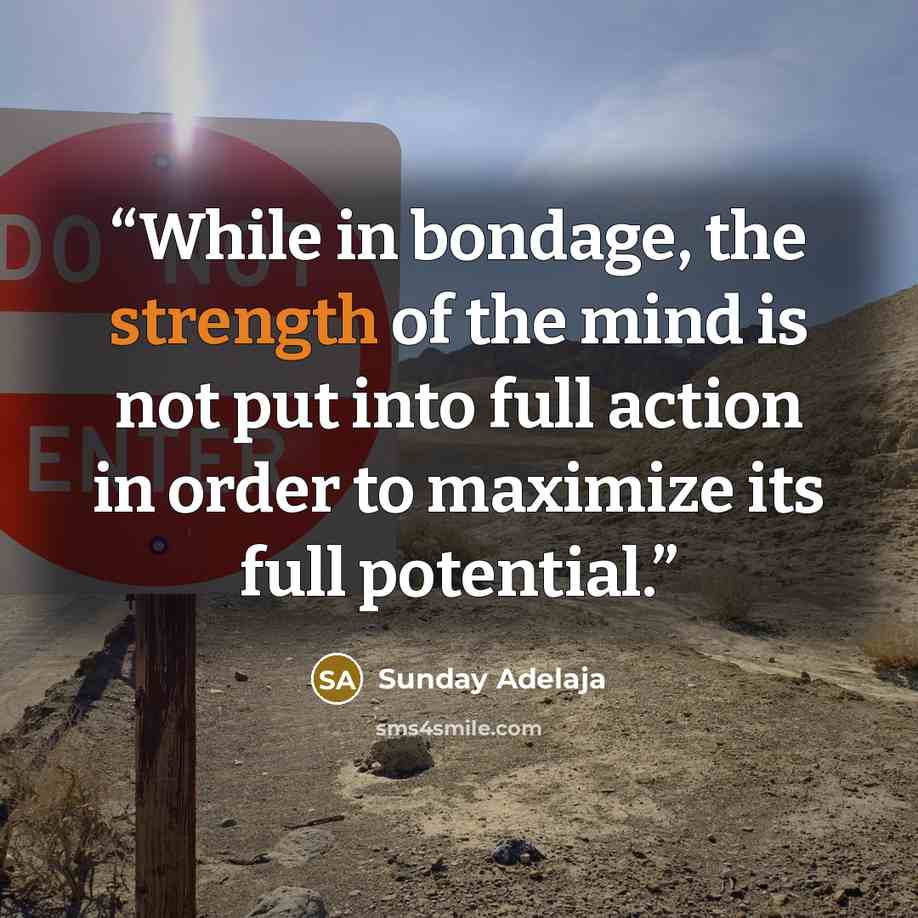 “While in bondage, the strength of the mind is not put into full action in order to maximize its full potential.” quote by Sunday Adelaja