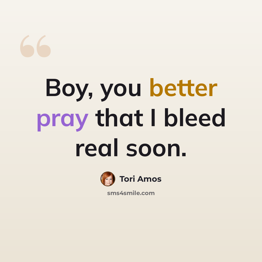 “Boy, you better pray that I bleed real soon.” quote by Tori Amos