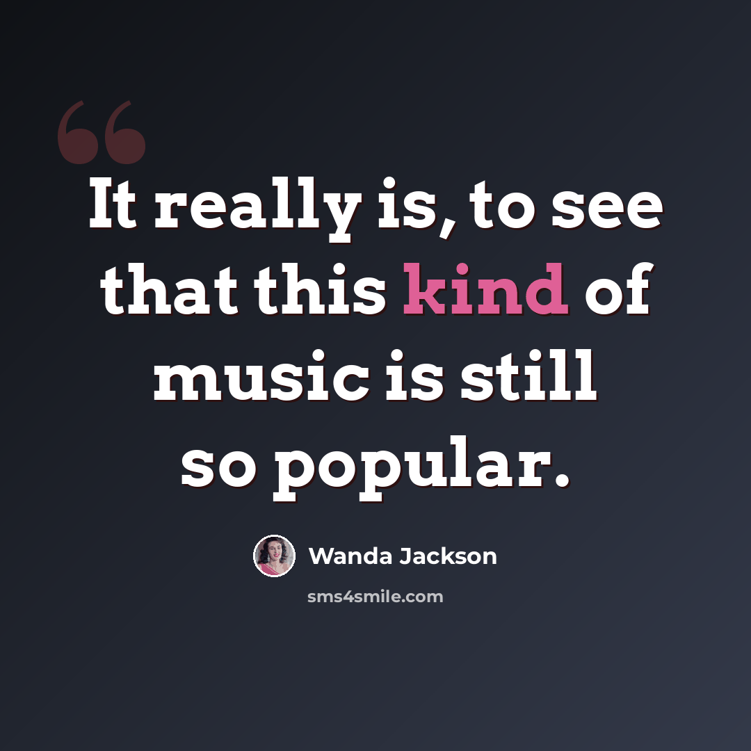 “It really is, to see that this kind of music is still so popular.” quote by Wanda Jackson