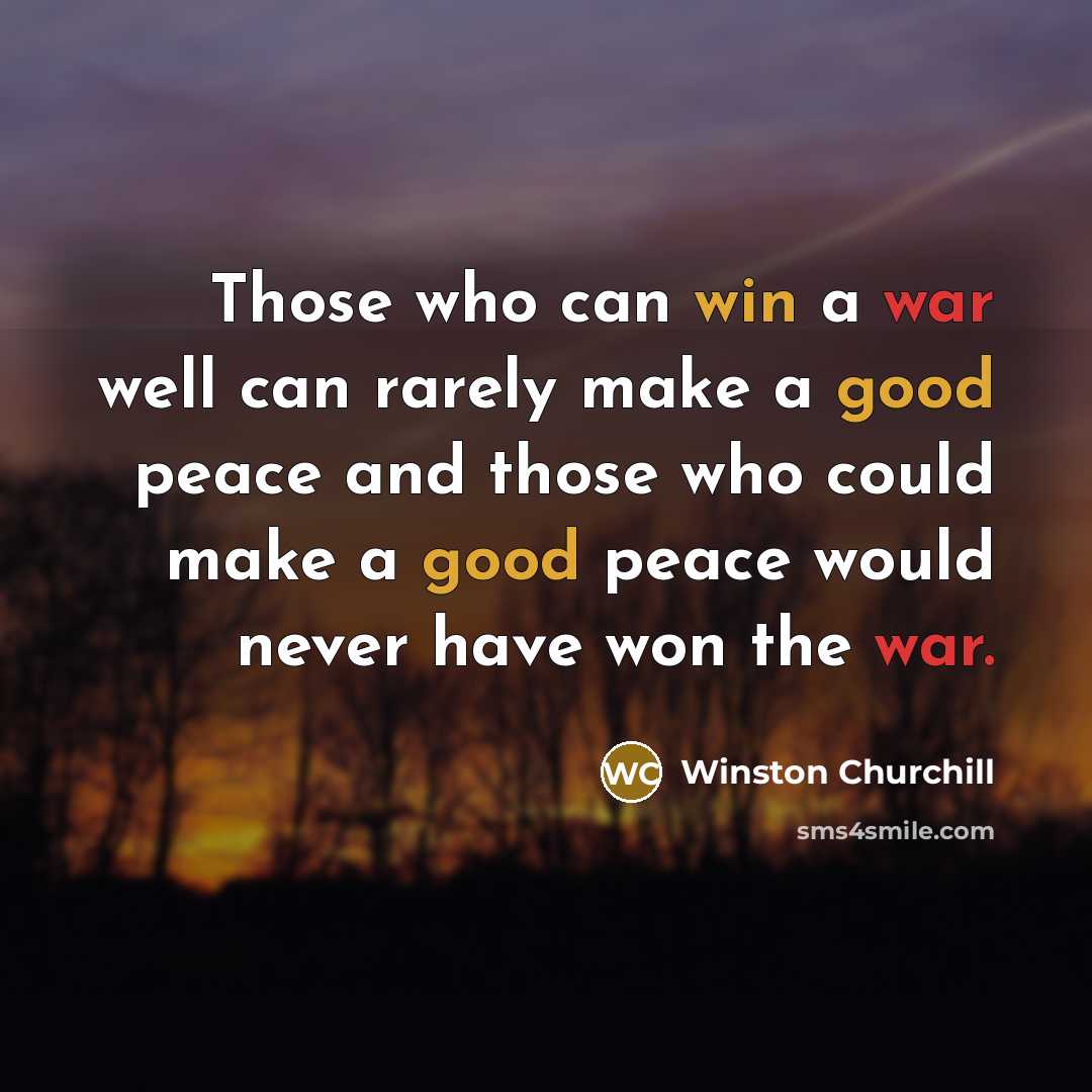 “Those who can win a war well can rarely make a good peace and those who could make a good peace would never have won the war.” quote by Winston Churchill