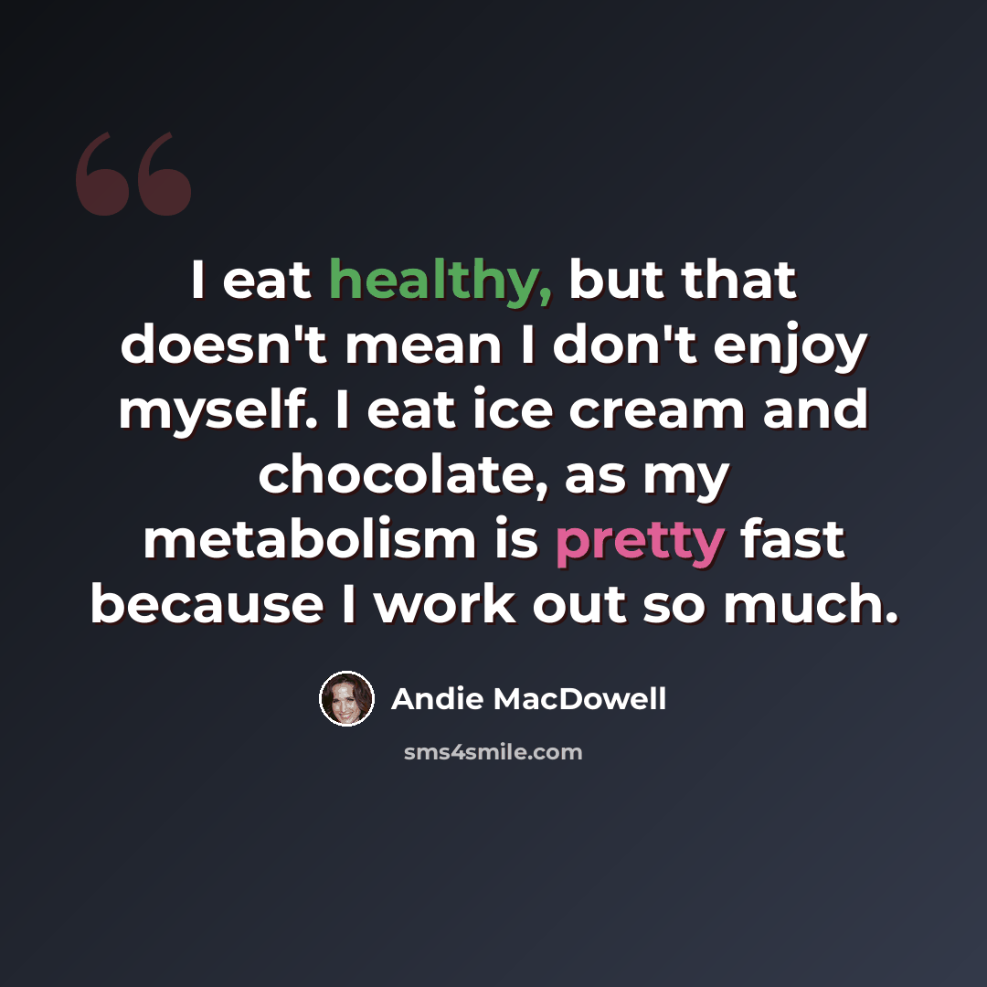 “I eat healthy, but that doesn't mean I don't enjoy myself. I eat ice cream and chocolate, as my metabolism is pretty fast because I work out so much.” quote by Andie MacDowell