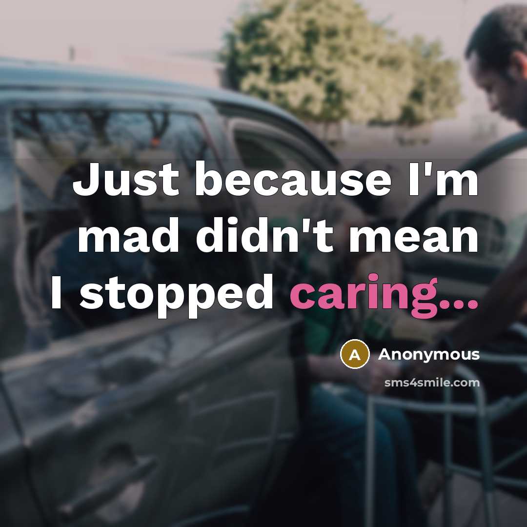 “Just because I'm mad didn't mean I stopped caring...” quote by Anonymous