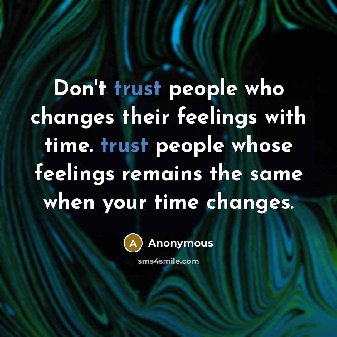 “Don't trust people who changes their feelings with time. trust people whose feelings remains the same when your time changes.” quote by Anonymous