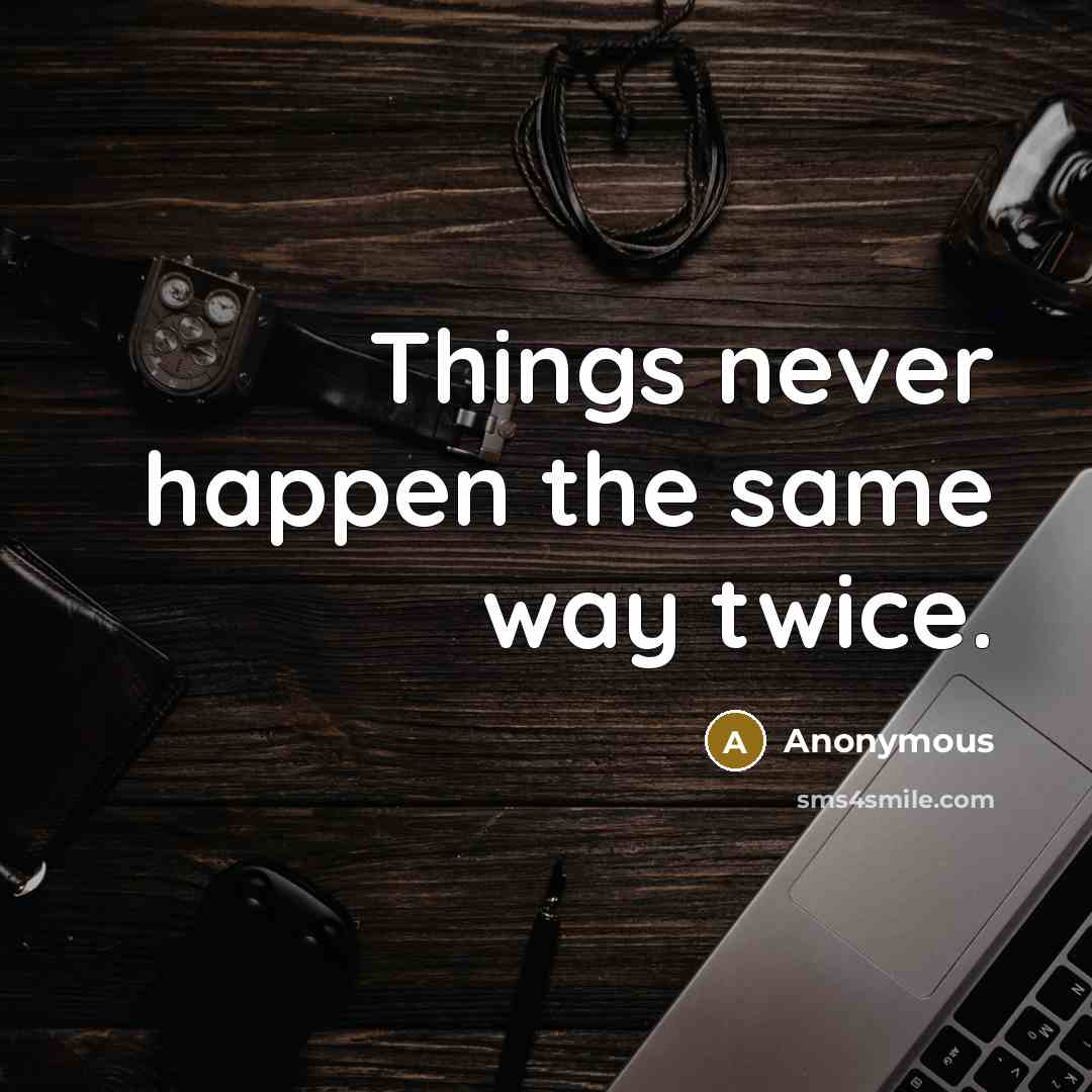 “Things never happen the same way twice.” quote by Anonymous