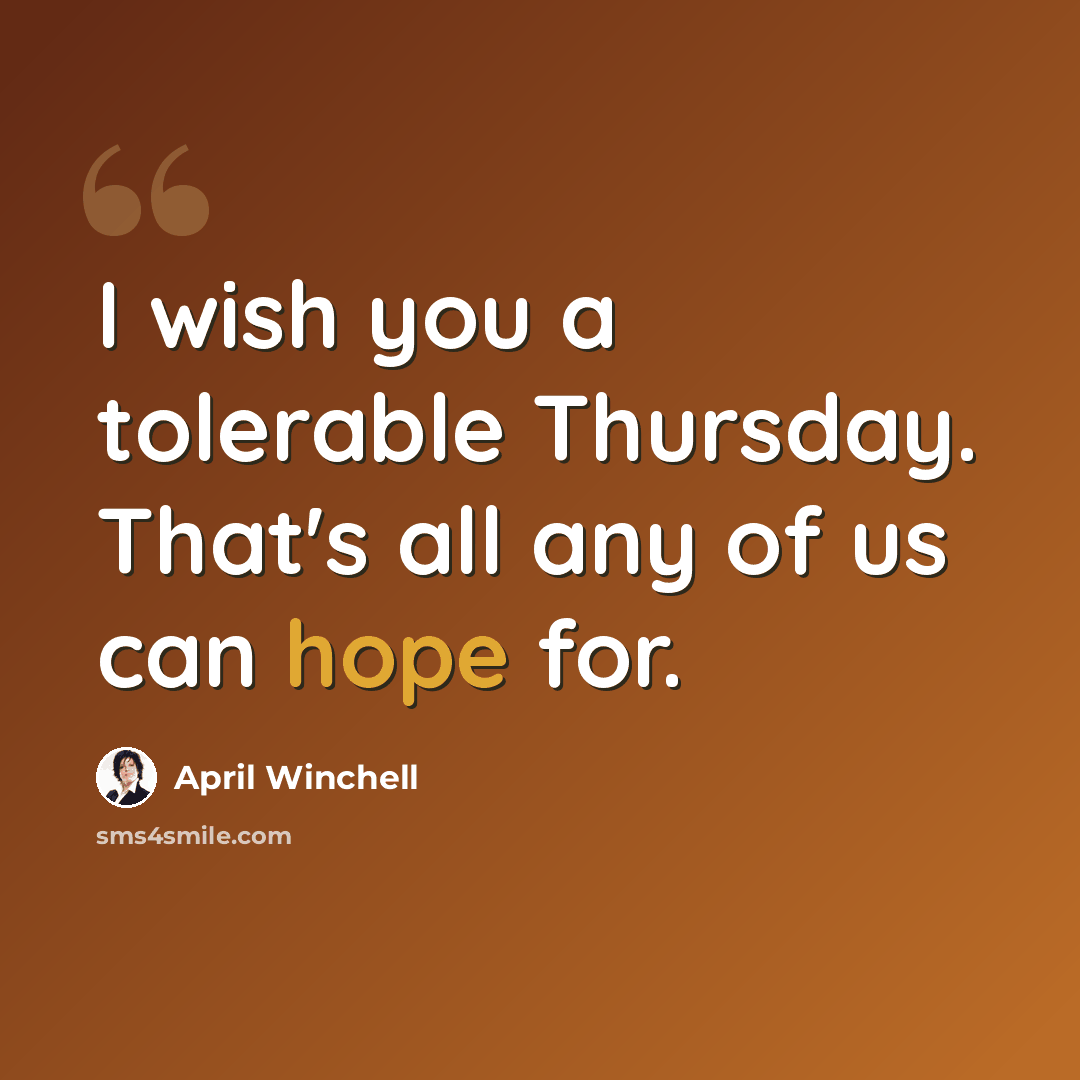 “I wish you a tolerable Thursday. That's all any of us can hope for.” quote by April Winchell
