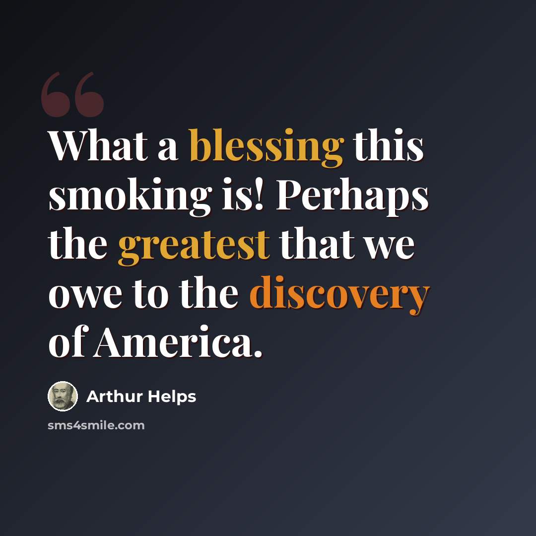 “What a blessing this smoking is! Perhaps the greatest that we owe to the discovery of America.” quote by Arthur Helps