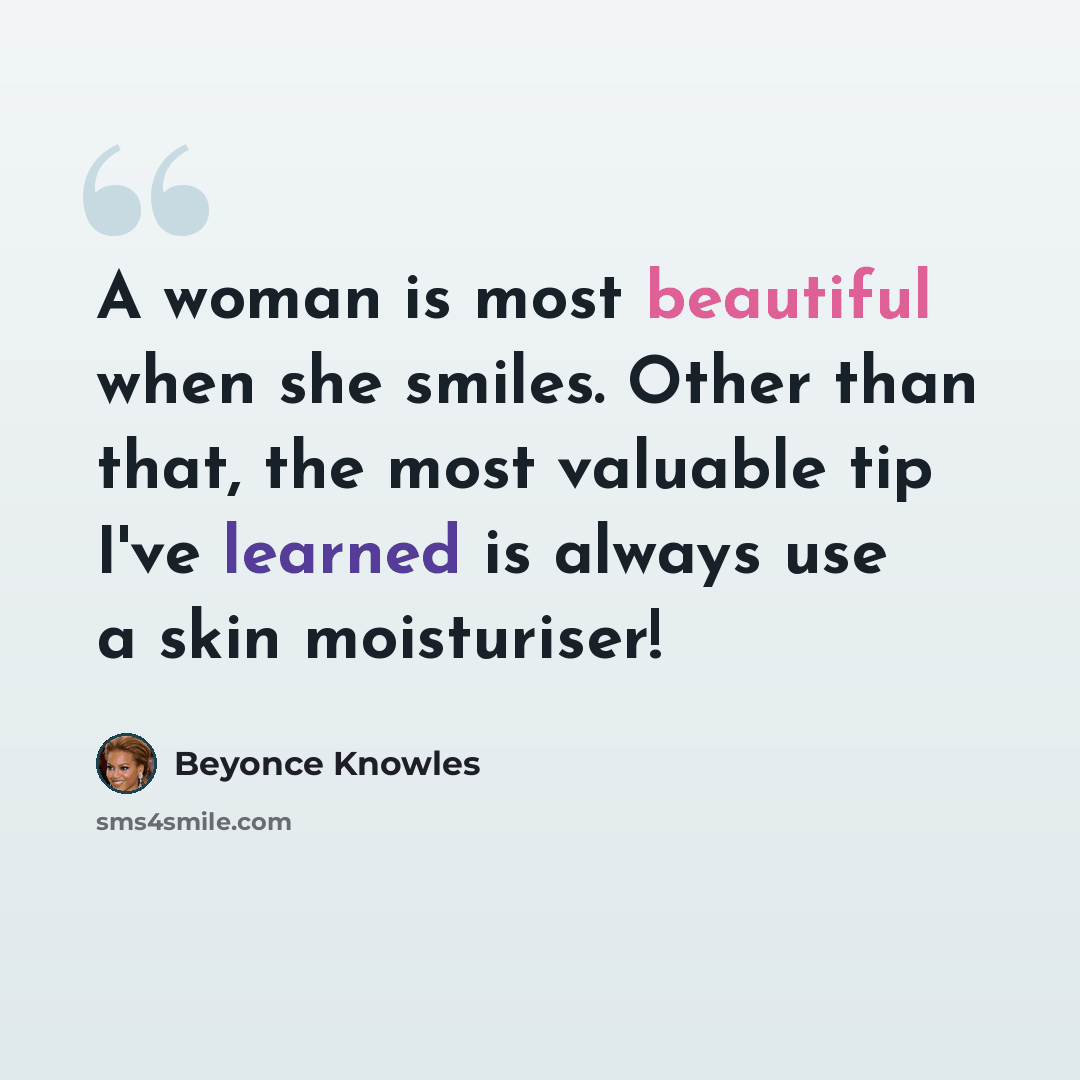 “A woman is most beautiful when she smiles. Other than that, the most valuable tip I've learned is always use a skin moisturiser!” quote by Beyonce Knowles