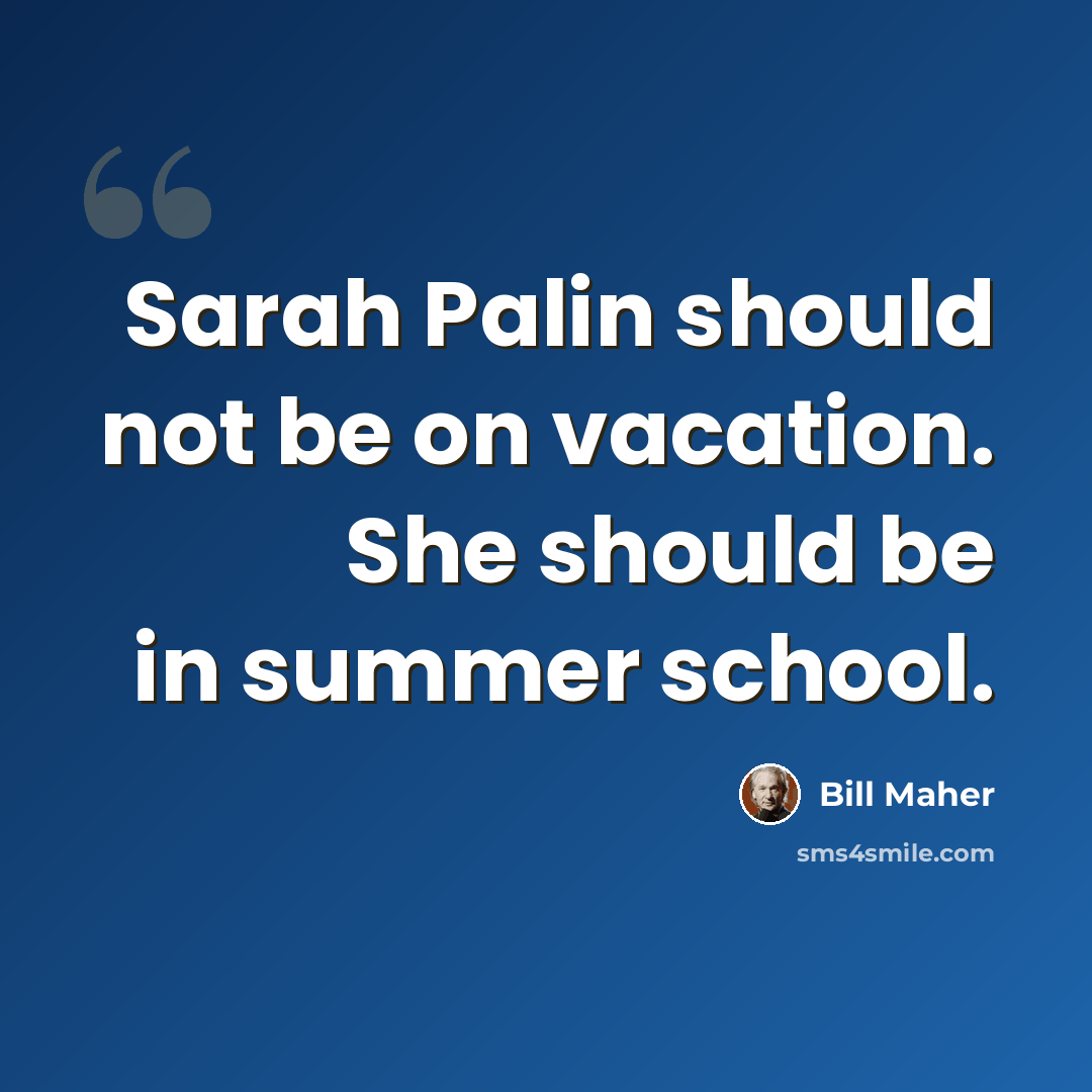“Sarah Palin should not be on vacation. She should be in summer school.” quote by Bill Maher