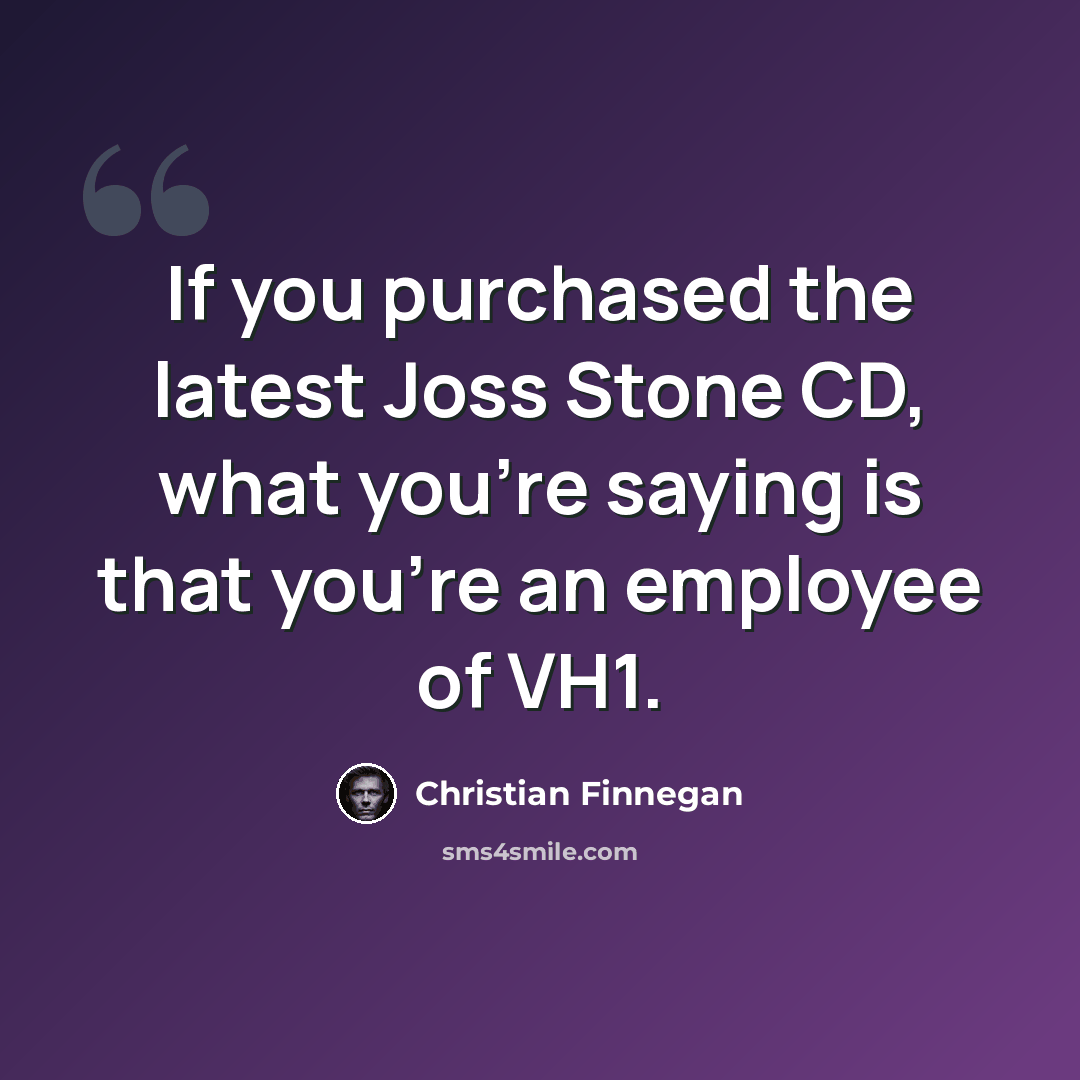 “If you purchased the latest Joss Stone CD, what you're saying is that you're an employee of VH1.” quote by Christian Finnegan