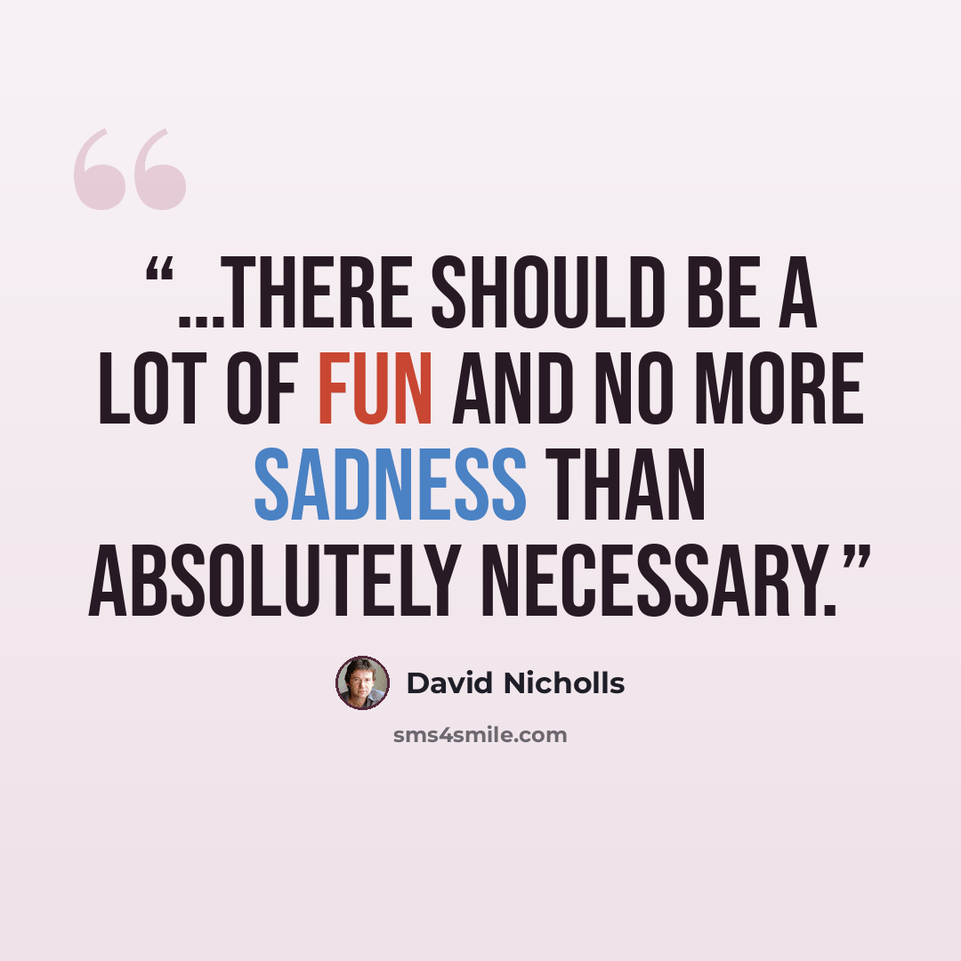 “…there should be a lot of fun and no more sadness than absolutely necessary.” quote by David Nicholls