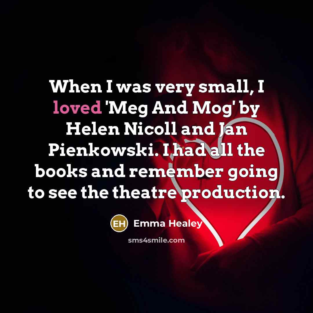 “When I was very small, I loved 'Meg And Mog' by Helen Nicoll and Jan Pienkowski. I had all the books and remember going to see the theatre production.” quote by Emma Healey