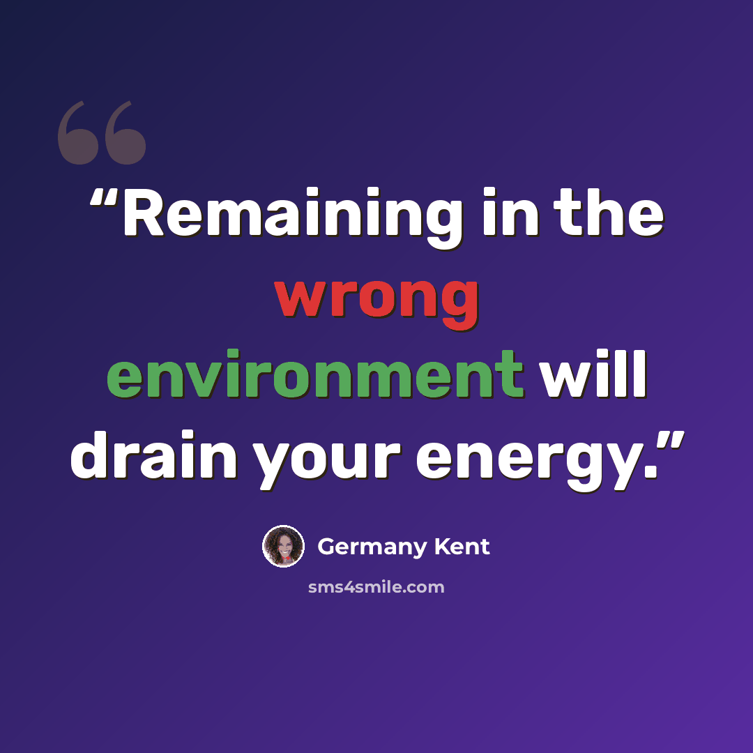 “Remaining in the wrong environment will drain your energy.” quote by Germany Kent
