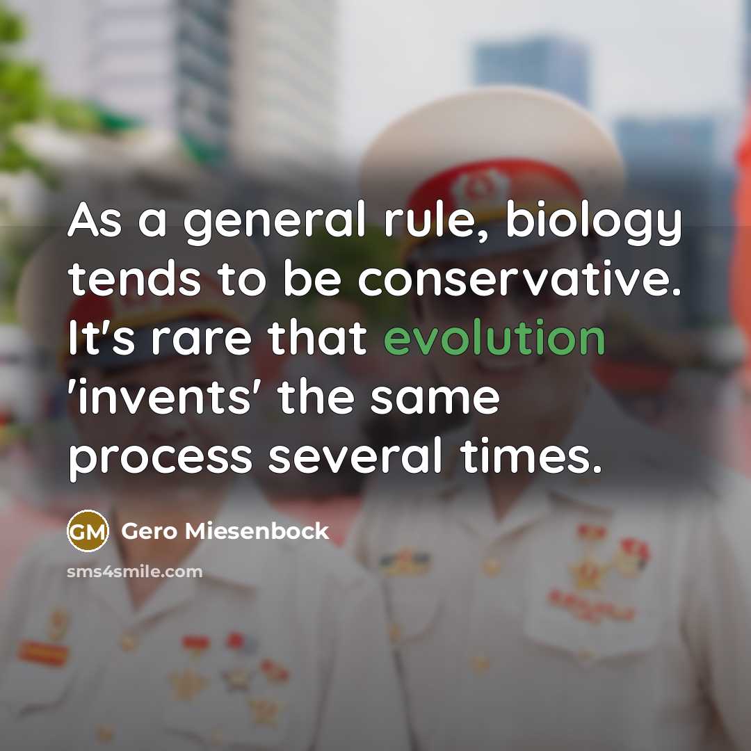 “As a general rule, biology tends to be conservative. It's rare that evolution 'invents' the same process several times.” quote by Gero Miesenbock