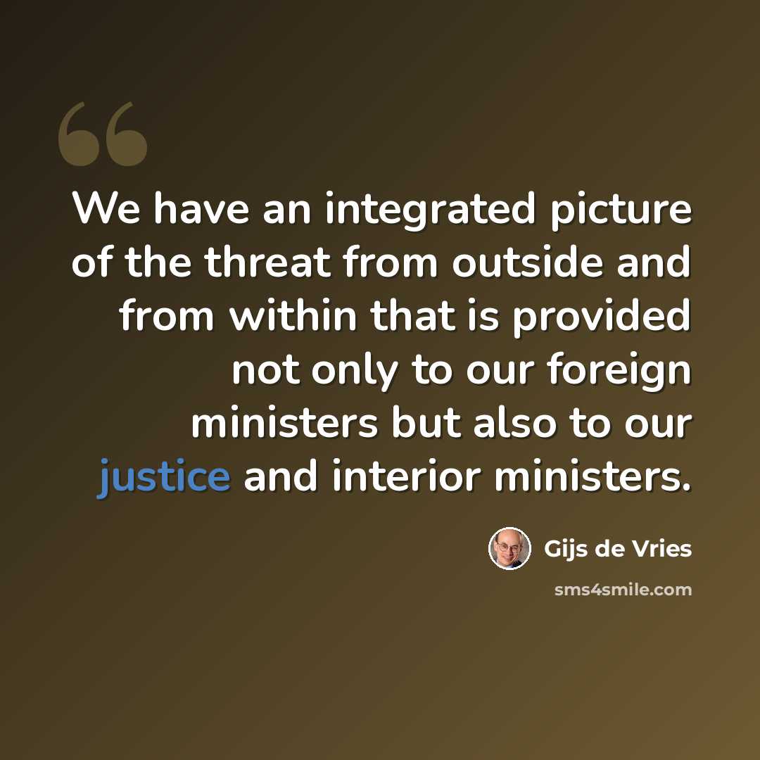 “We have an integrated picture of the threat from outside and from within that is provided not only to our foreign ministers but also to our justice and interior ministers.” quote by Gijs de Vries