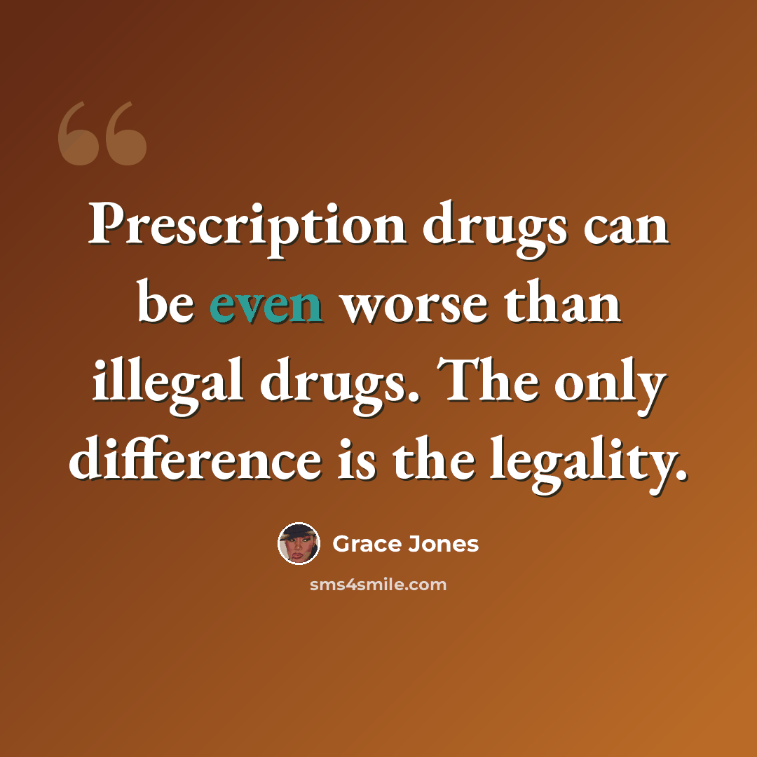 “Prescription drugs can be even worse than illegal drugs. The only difference is the legality.” quote by Grace Jones