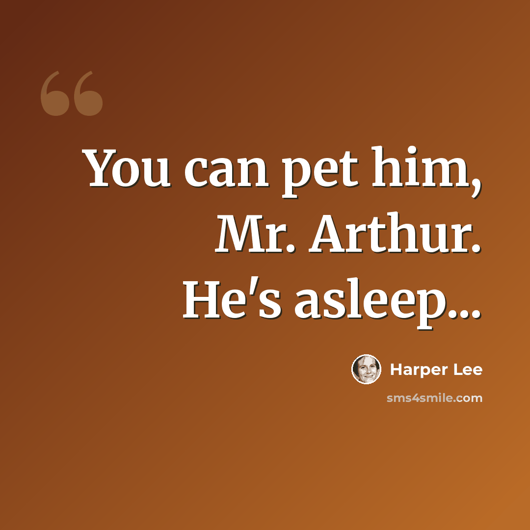“You can pet him, Mr. Arthur. He's asleep...” quote by Harper Lee