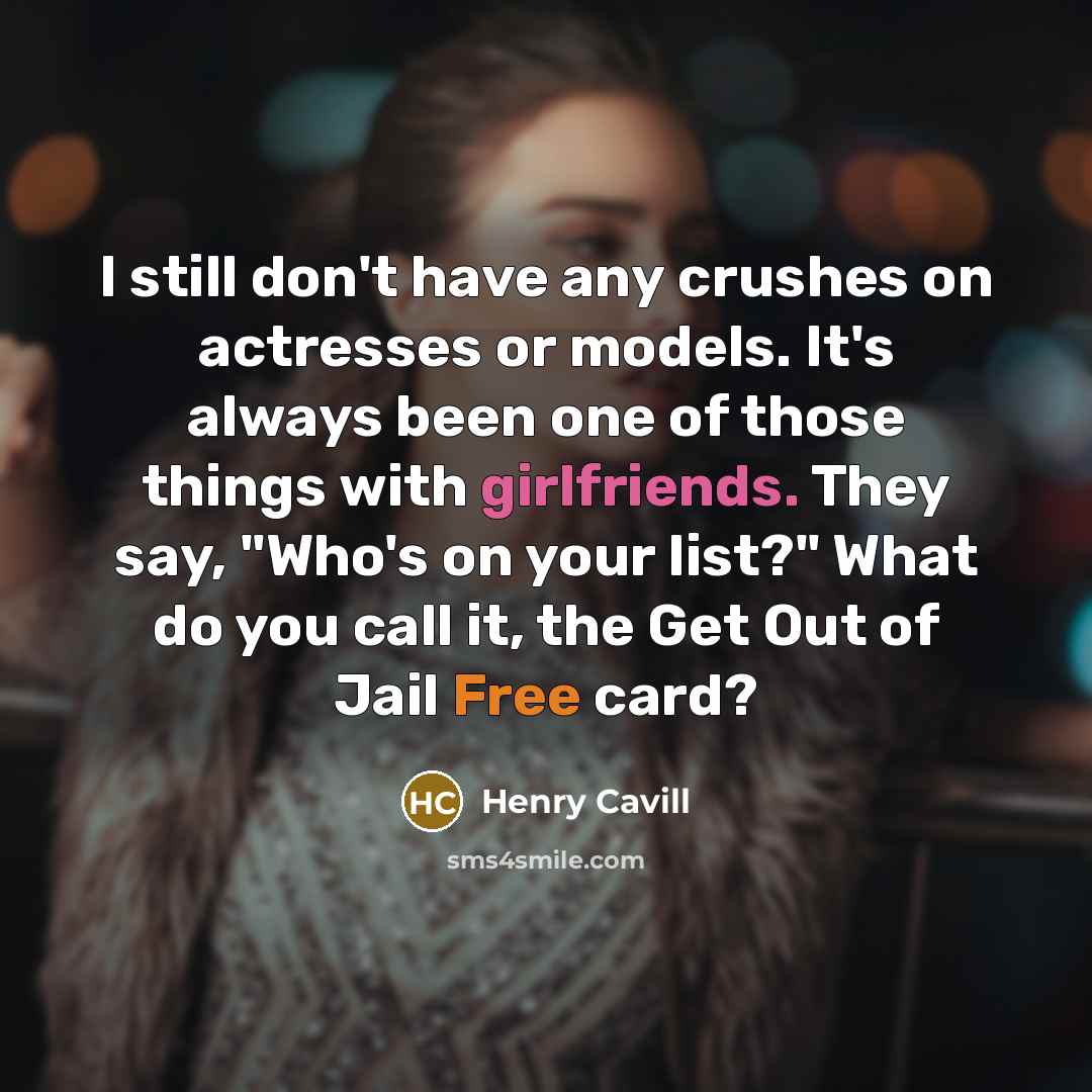 “I still don't have any crushes on actresses or models. It's always been one of those things with girlfriends. They say, "Who's on your list?" What do you call it, the Get Out of Jail Free card?” quote by Henry Cavill