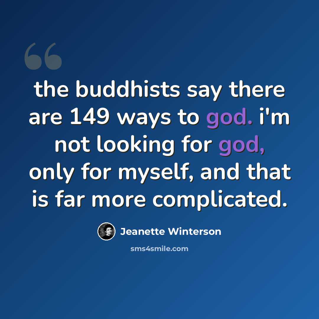 “the buddhists say there are 149 ways to god. i'm not looking for god, only for myself, and that is far more complicated.” quote by Jeanette Winterson