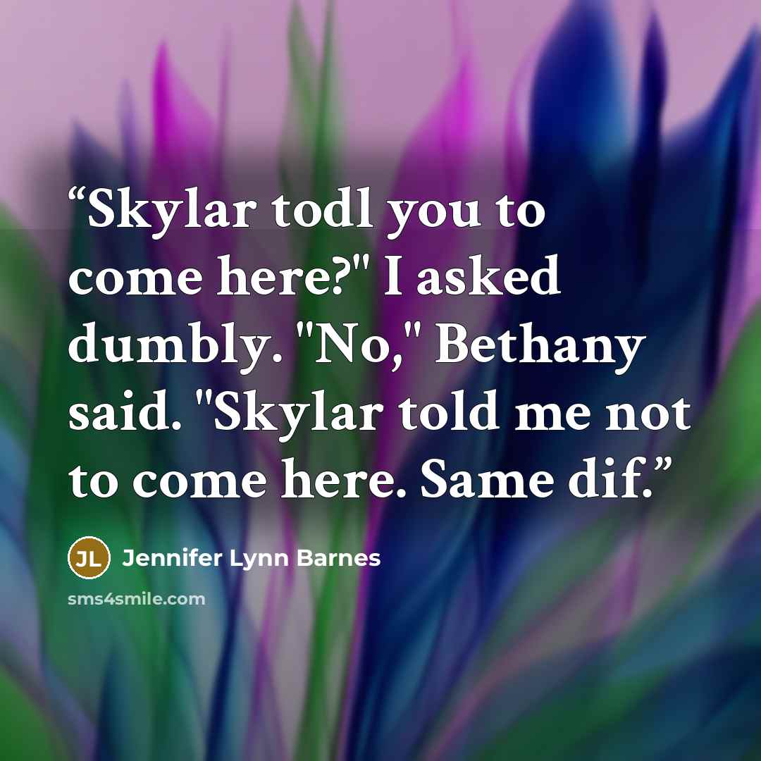 “Skylar todl you to come here?" I asked dumbly. "No," Bethany said. "Skylar told me not to come here. Same dif.” quote by Jennifer Lynn Barnes