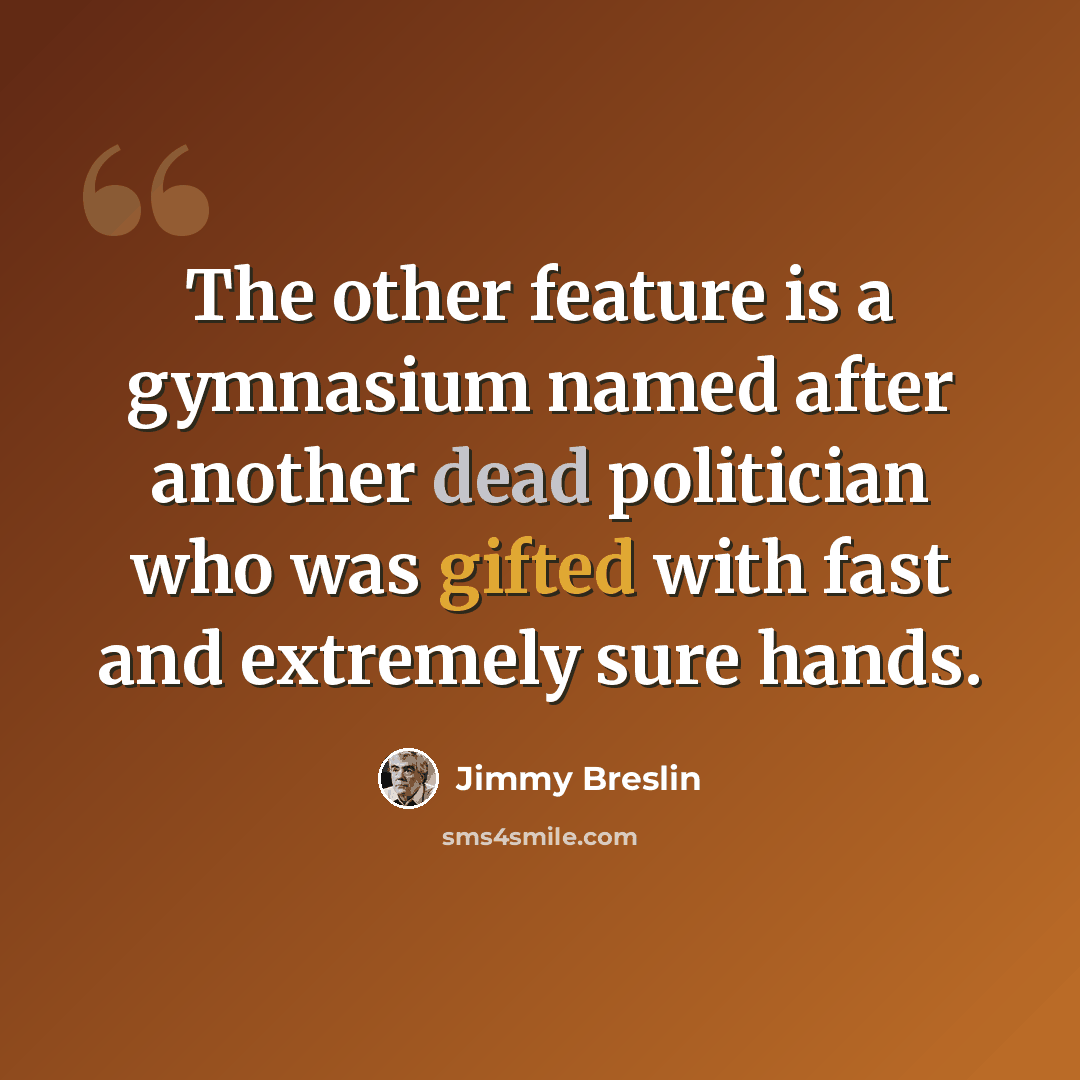 “The other feature is a gymnasium named after another dead politician who was gifted with fast and extremely sure hands.” quote by Jimmy Breslin