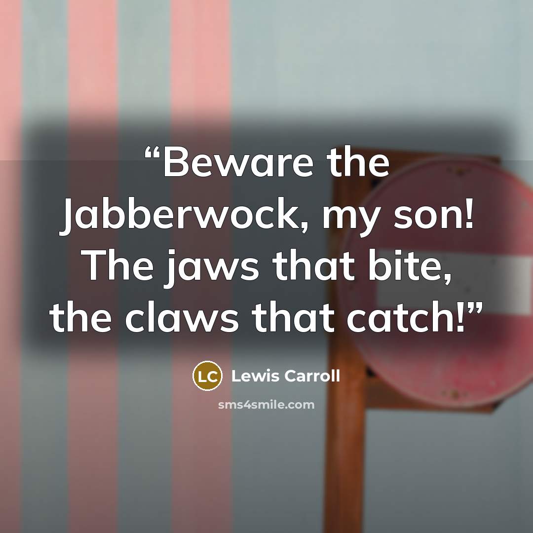 “Beware the Jabberwock, my son! The jaws that bite, the claws that catch!” quote by Lewis Carroll