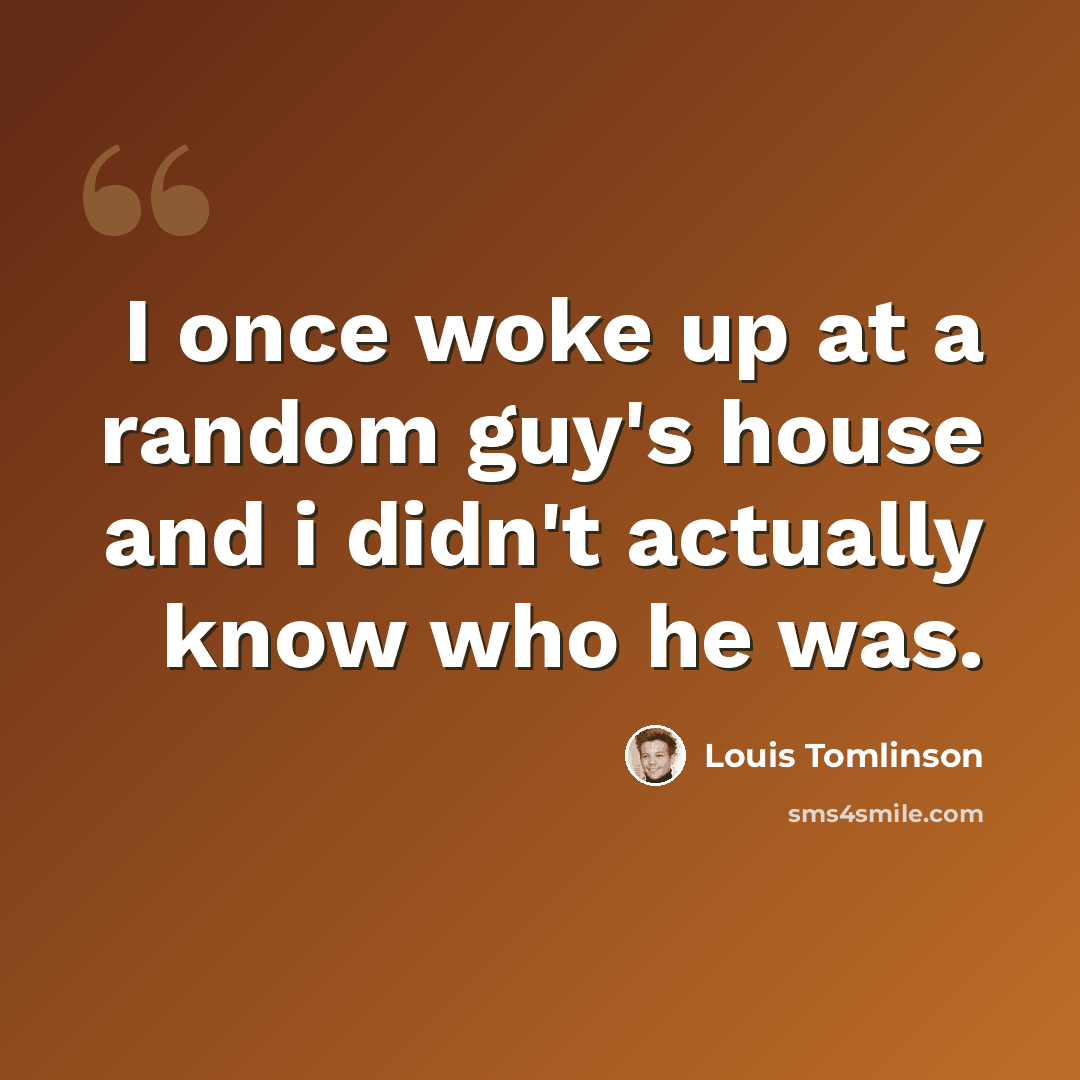 “I once woke up at a random guy's house and i didn't actually know who he was.” quote by Louis Tomlinson