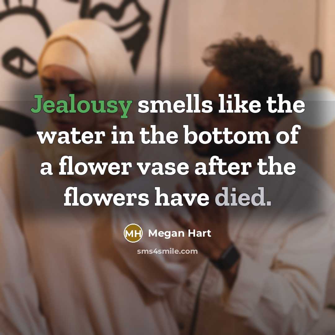 “Jealousy smells like the water in the bottom of a flower vase after the flowers have died.” quote by Megan Hart