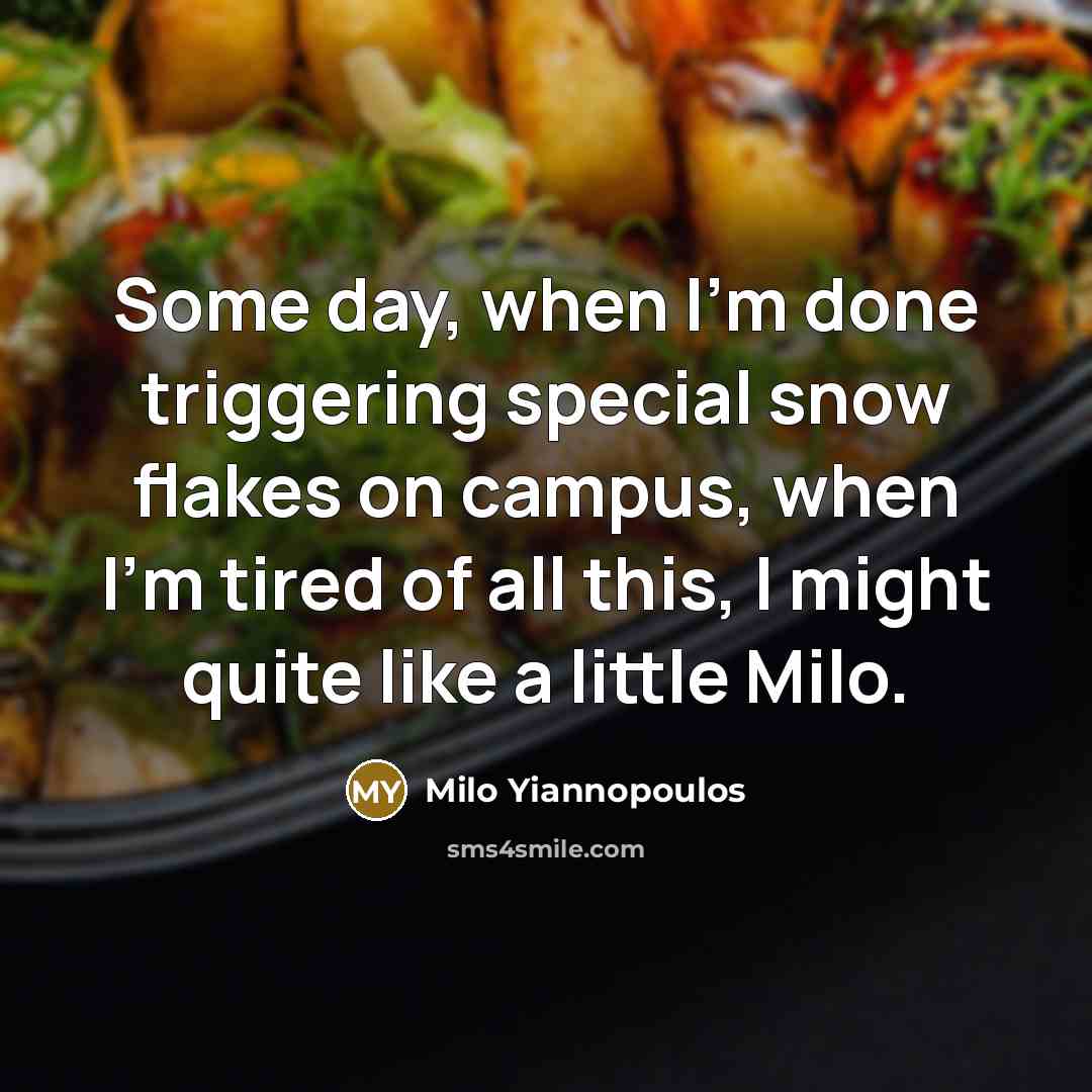“Some day, when I'm done triggering special snow flakes on campus, when I'm tired of all this, I might quite like a little Milo.” quote by Milo Yiannopoulos