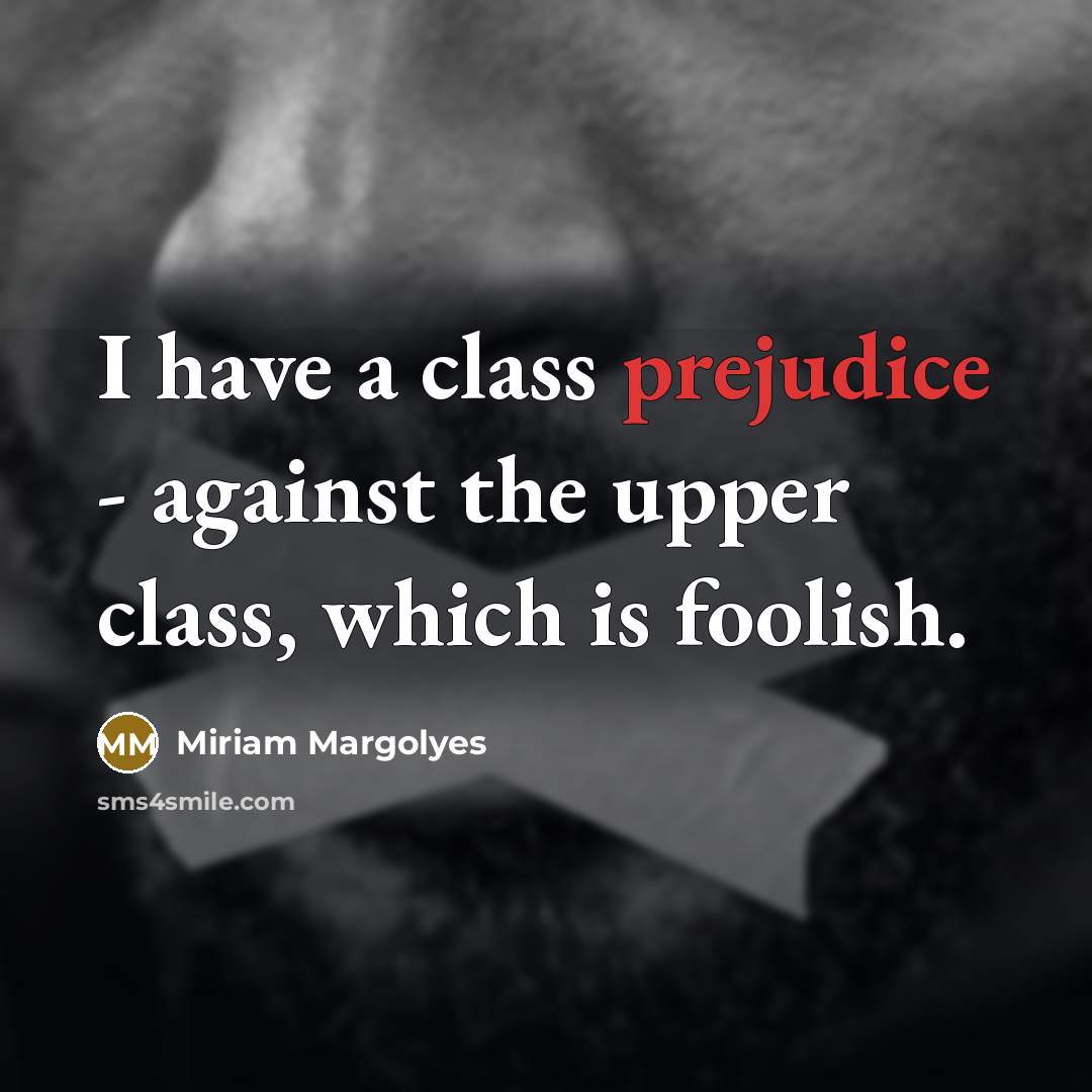 “I have a class prejudice - against the upper class, which is foolish.” quote by Miriam Margolyes