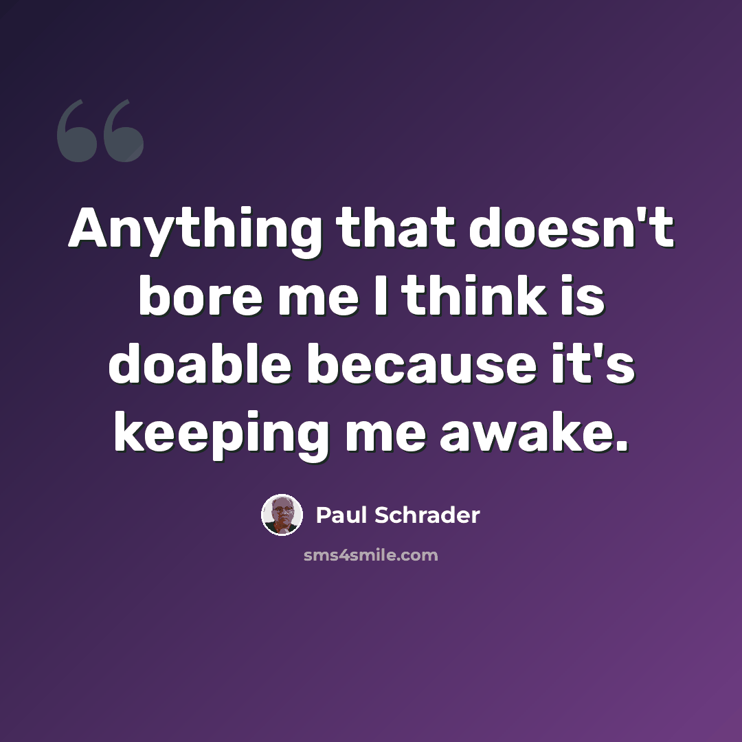 “Anything that doesn't bore me I think is doable because it's keeping me awake.” quote by Paul Schrader