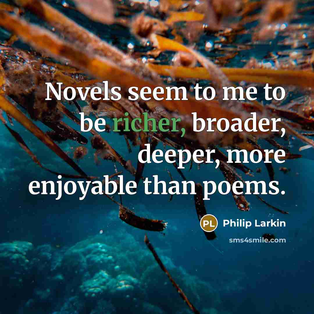 “Novels seem to me to be richer, broader, deeper, more enjoyable than poems.” quote by Philip Larkin