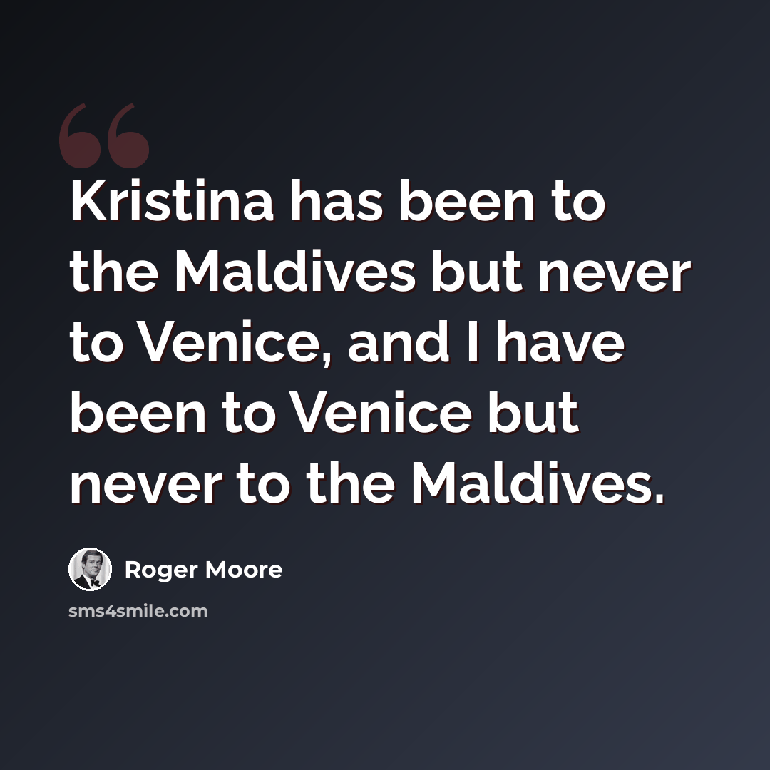 “Kristina has been to the Maldives but never to Venice, and I have been to Venice but never to the Maldives.” quote by Roger Moore