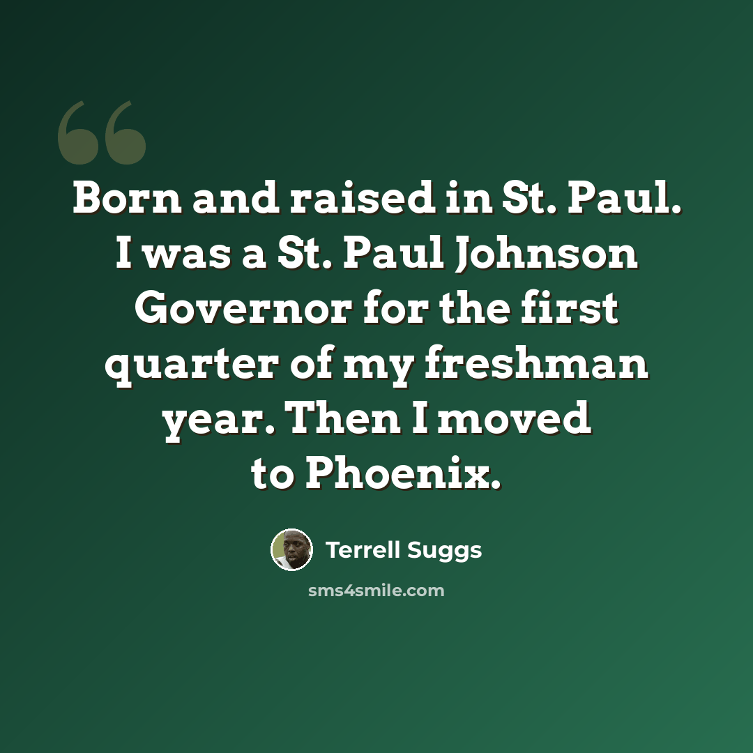 “Born and raised in St. Paul. I was a St. Paul Johnson Governor for the first quarter of my freshman year. Then I moved to Phoenix.” quote by Terrell Suggs